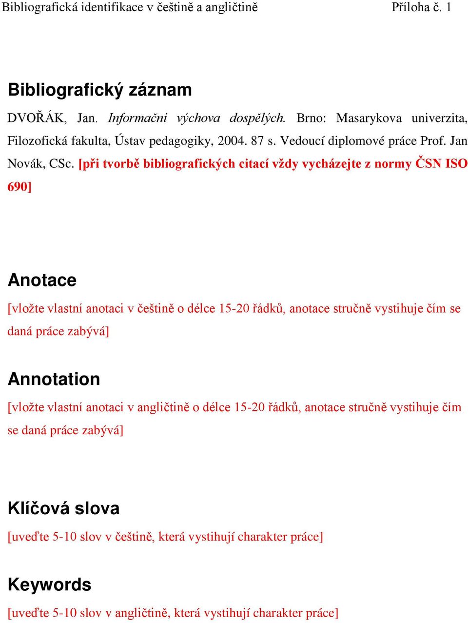 [při tvorbě bibliografických citací vždy vycházejte z normy ČSN ISO 690] Anotace [vložte vlastní anotaci v češtině o délce 15-20 řádků, anotace stručně vystihuje čím se daná