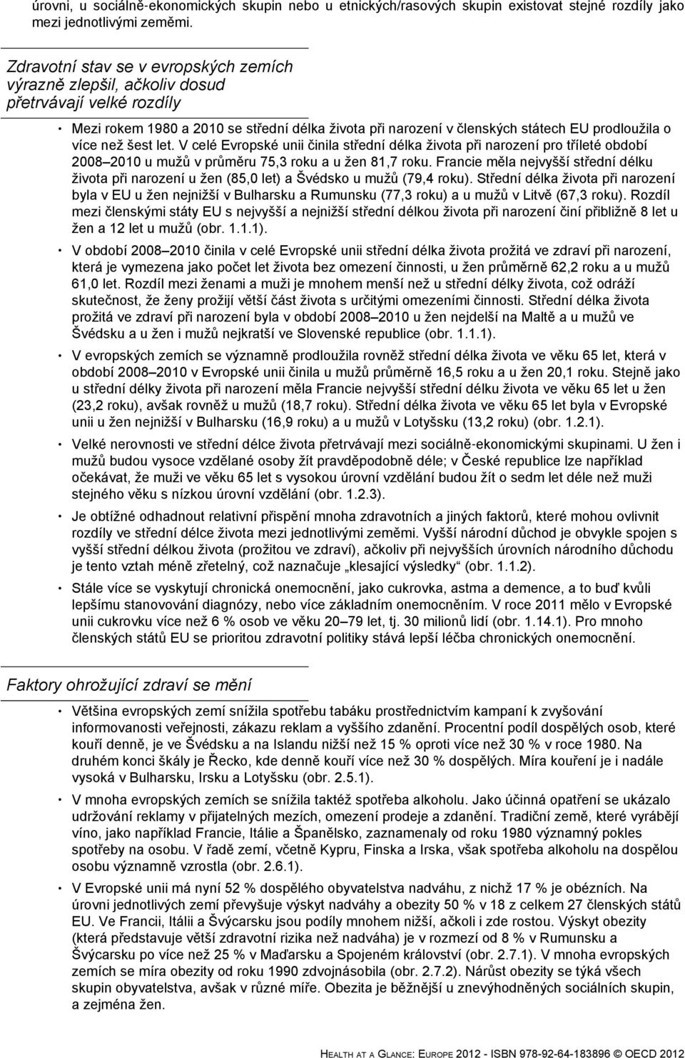 než šest let. V celé Evropské unii činila střední délka života při narození pro tříleté období 2008 2010 u mužů v průměru 75,3 roku a u žen 81,7 roku.