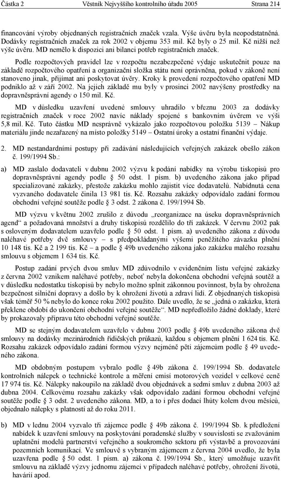 Podle rozpočtových pravidel lze v rozpočtu nezabezpečené výdaje uskutečnit pouze na základě rozpočtového opatření a organizační složka státu není oprávněna, pokud v zákoně není stanoveno jinak,