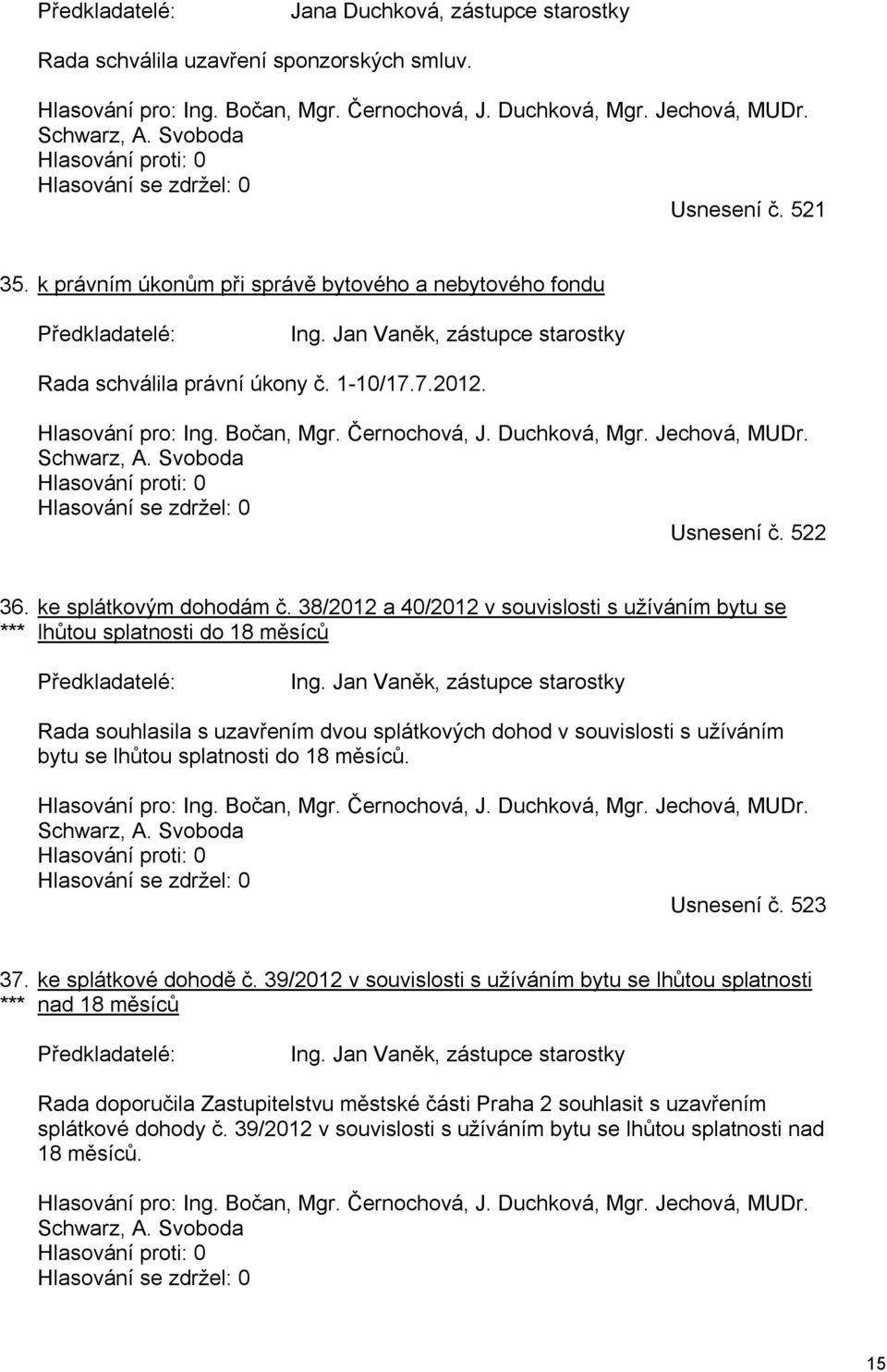 Jan Vaněk, zástupce starostky Rada schválila právní úkony č. 1-10/17.7.2012. Hlasování pro: Ing. Bočan, Mgr. Černochová, J. Duchková, Mgr. Jechová, MUDr. Schwarz, A.