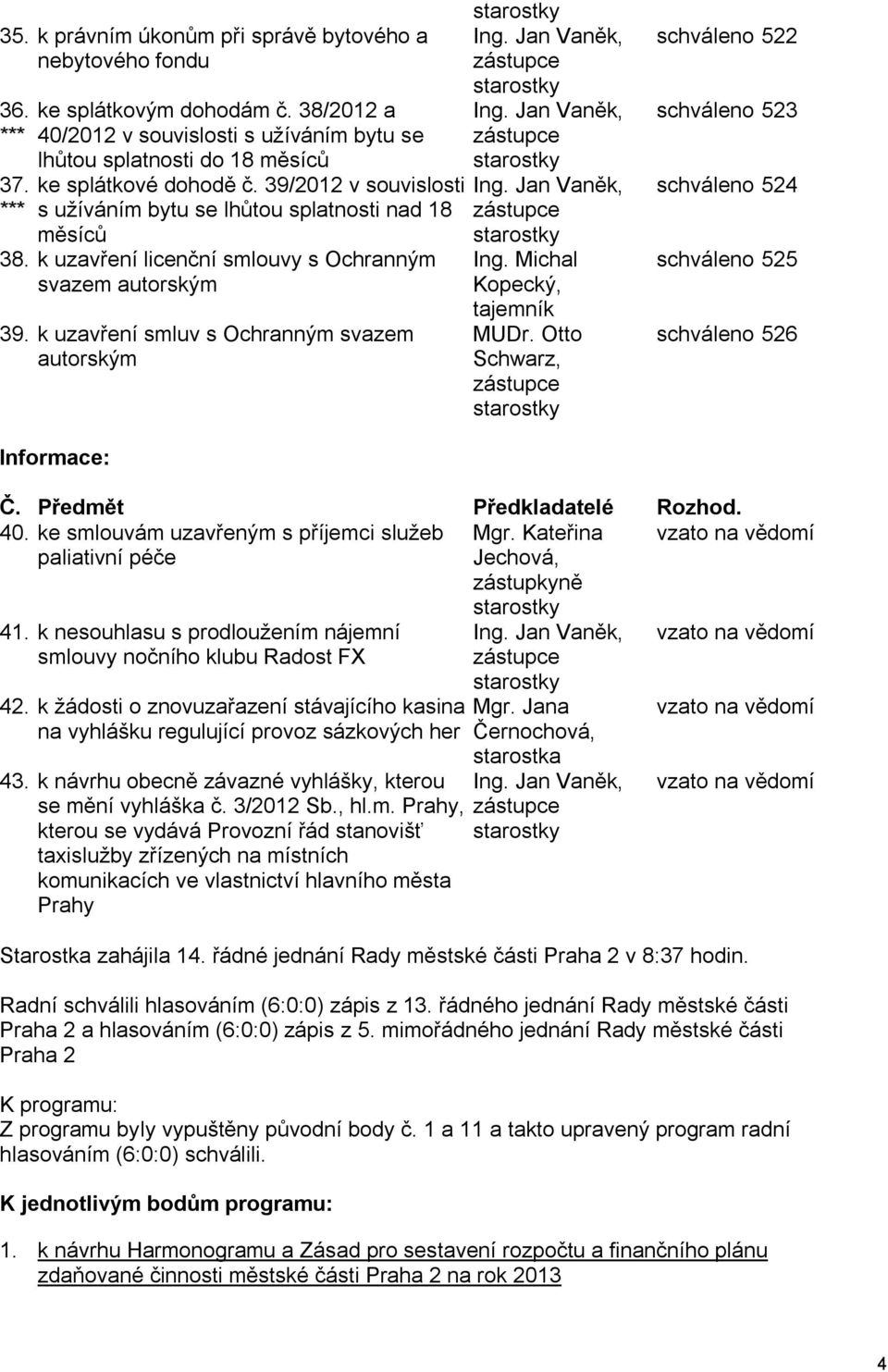 k uzavření licenční smlouvy s Ochranným svazem autorským 39. k uzavření smluv s Ochranným svazem autorským starostky Ing. Jan Vaněk, zástupce starostky Ing. Jan Vaněk, zástupce starostky Ing. Jan Vaněk, zástupce starostky Ing. Michal Kopecký, tajemník MUDr.