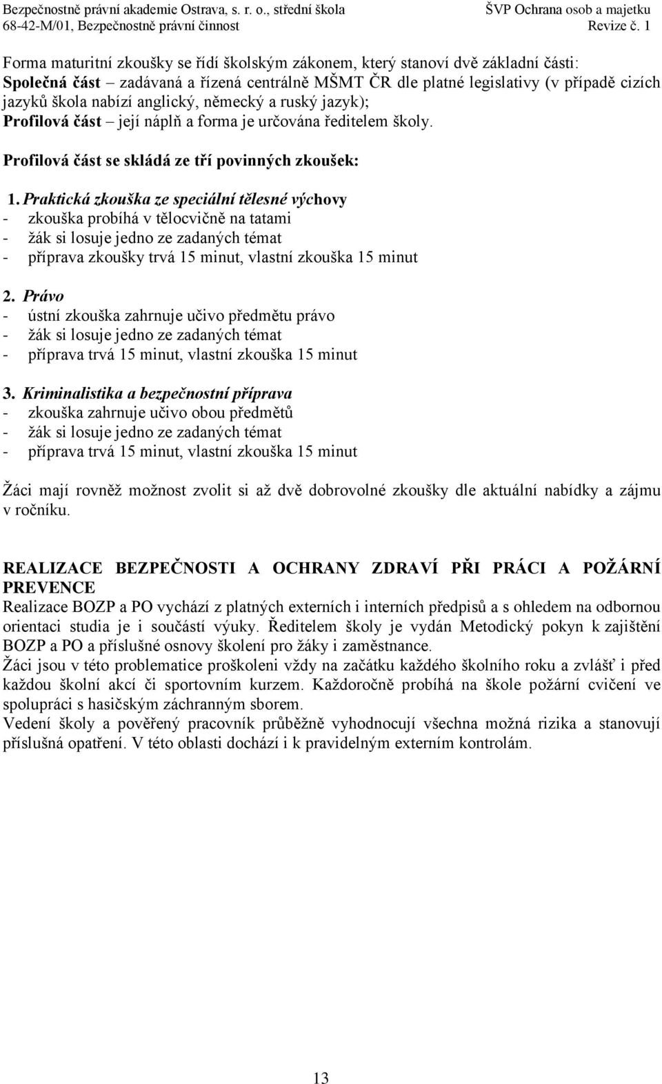 anglický, německý a ruský jazyk); Profilová část její náplň a forma je určována ředitelem školy. Profilová část se skládá ze tří povinných zkoušek: 1.