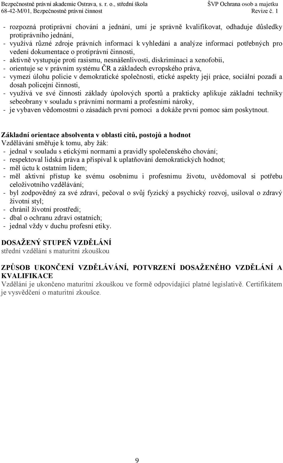 pro vedení dokumentace o protiprávní činnosti, - aktivně vystupuje proti rasismu, nesnášenlivosti, diskriminaci a xenofobii, - orientuje se v právním systému ČR a základech evropského práva, - vymezí