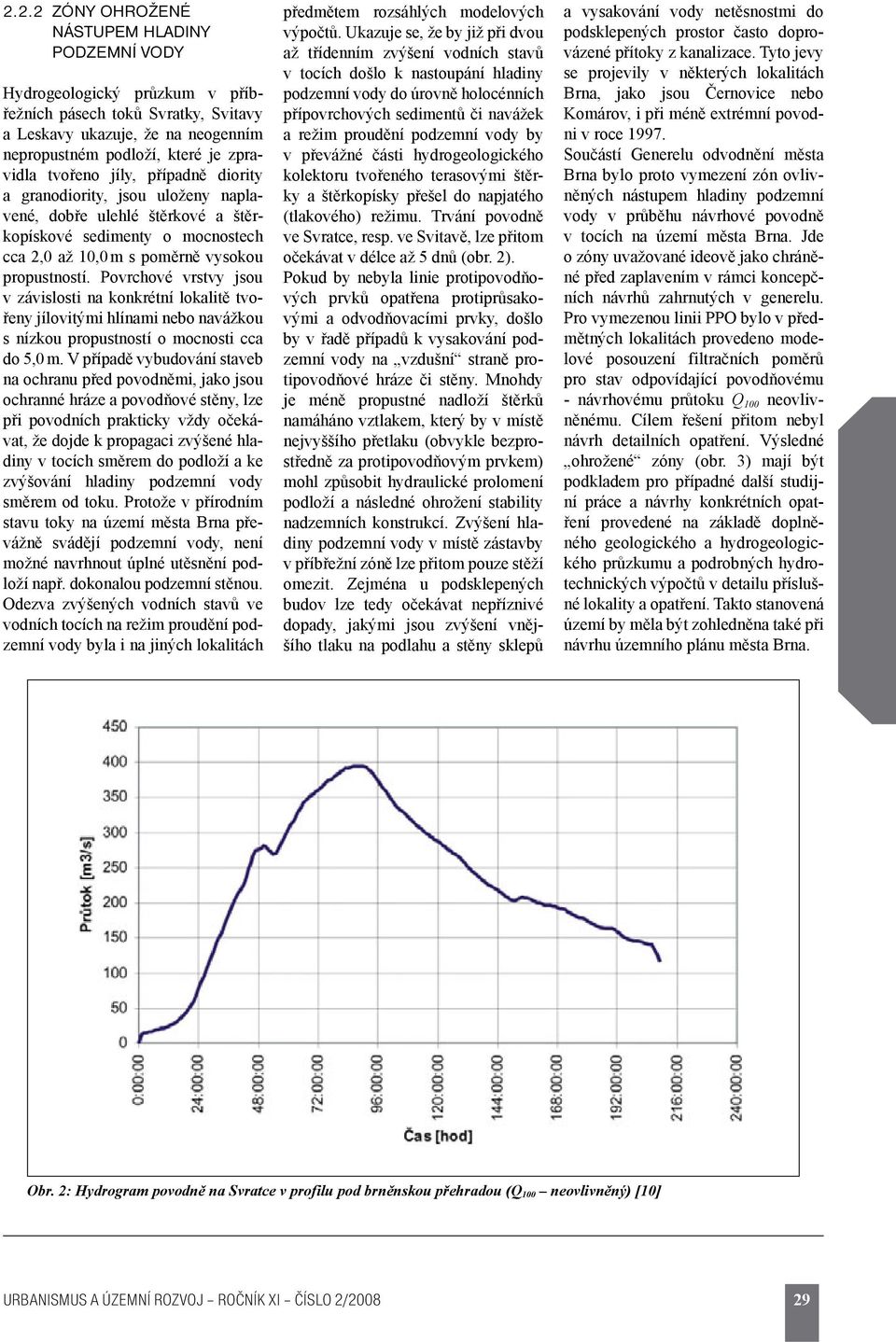 Povrchové vrstvy jsou v závislosti na konkrétní lokalitě tvořeny jílovitými hlínami nebo navážkou s nízkou propustností o mocnosti cca do 5,0 m.