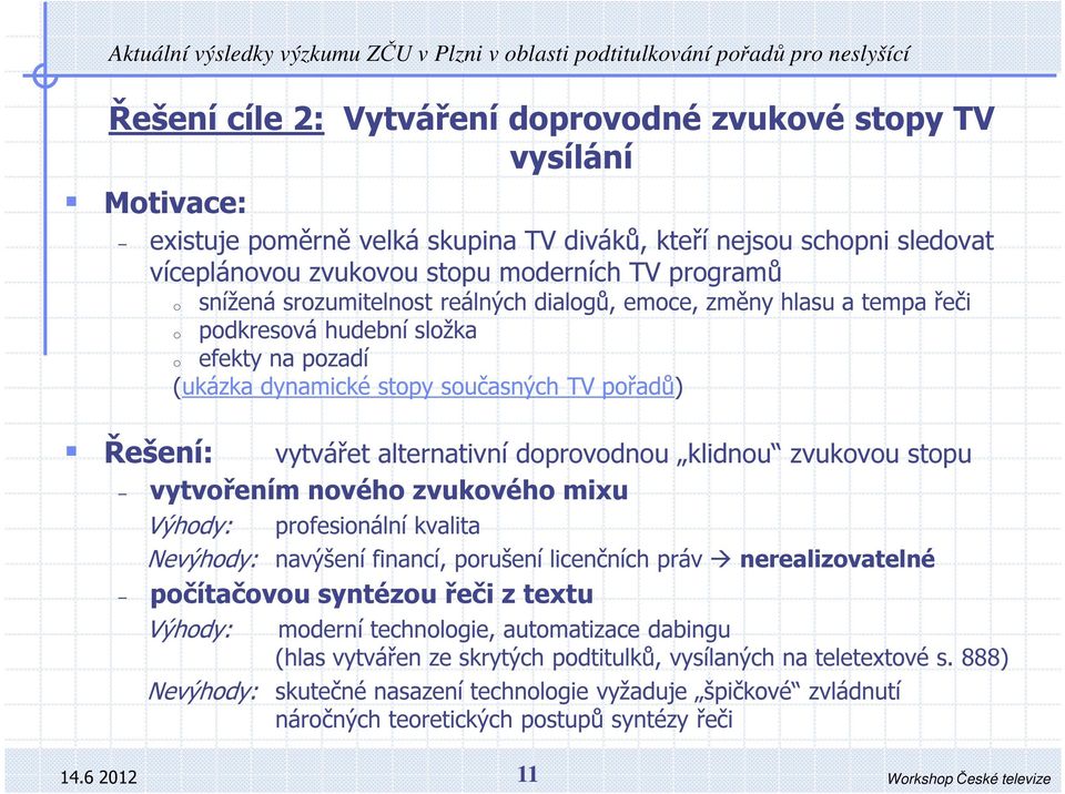 sučasných TV přadů) vytvářet alternativní dprvdnu klidnu zvukvu stpu vytvřením nvéh zvukvéh mixu Výhdy: prfesinální kvalita Nevýhdy: navýšení financí, prušení licenčních práv nerealizvatelné pčítačvu