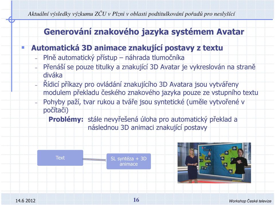 znakujícíh 3D Avatara jsu vytvářeny mdulem překladu českéh znakvéh jazyka puze ze vstupníh textu Phyby paží, tvar ruku a tváře jsu syntetické (uměle vytvřené