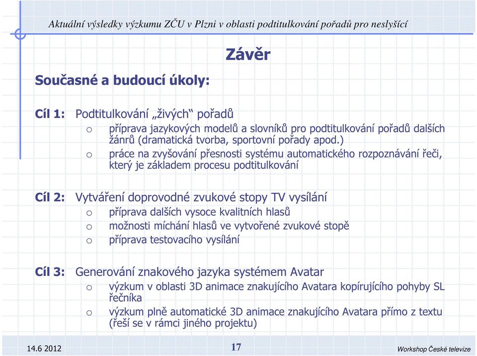 ) práce na zvyšvání přesnsti systému autmatickéh rzpznávání řeči, který je základem prcesu pdtitulkvání Cíl 2: Vytváření dprvdné zvukvé stpy TV vysílání příprava dalších vysce kvalitních hlasů