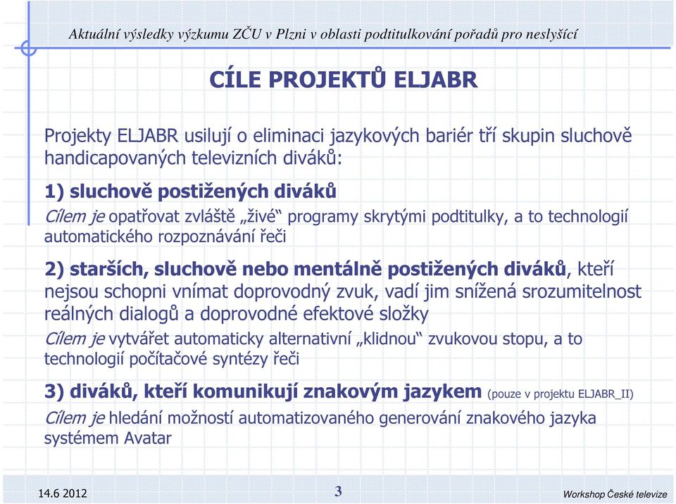 diváků, kteří nejsu schpni vnímat dprvdný zvuk, vadí jim snížená srzumitelnst reálných dialgů a dprvdné efektvé slžky Cílem je vytvářet autmaticky alternativní klidnu zvukvu stpu, a t technlgií