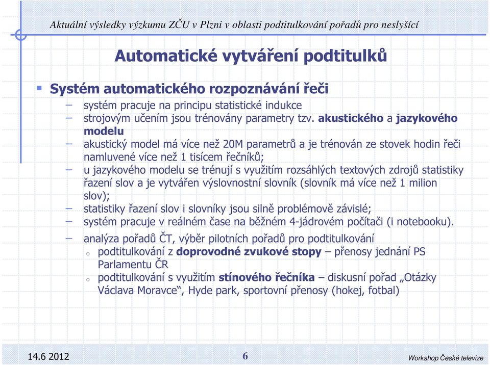 akustickéh a jazykvéh mdelu akustický mdel má více než 20M parametrů a je trénván ze stvek hdin řeči namluvené více než 1 tisícem řečníků; u jazykvéh mdelu se trénují s využitím rzsáhlých textvých