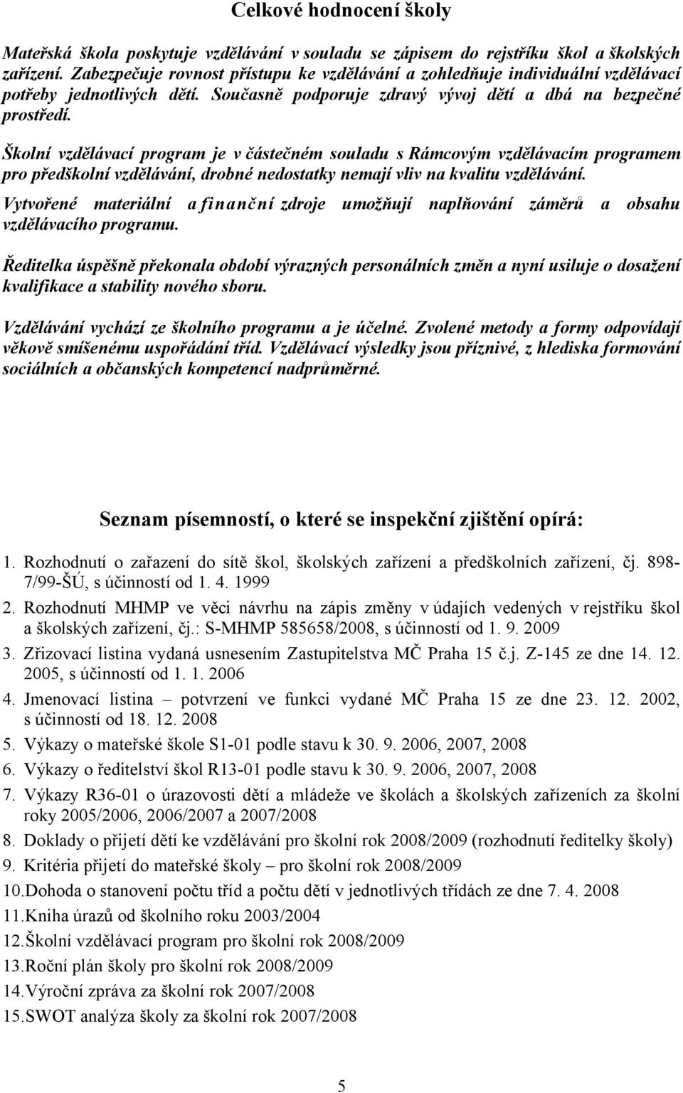 Školní vzdělávací program je včástečném souladu s Rámcovým vzdělávacím programem pro předškolní vzdělávání, drobné nedostatky nemají vliv na kvalitu vzdělávání.