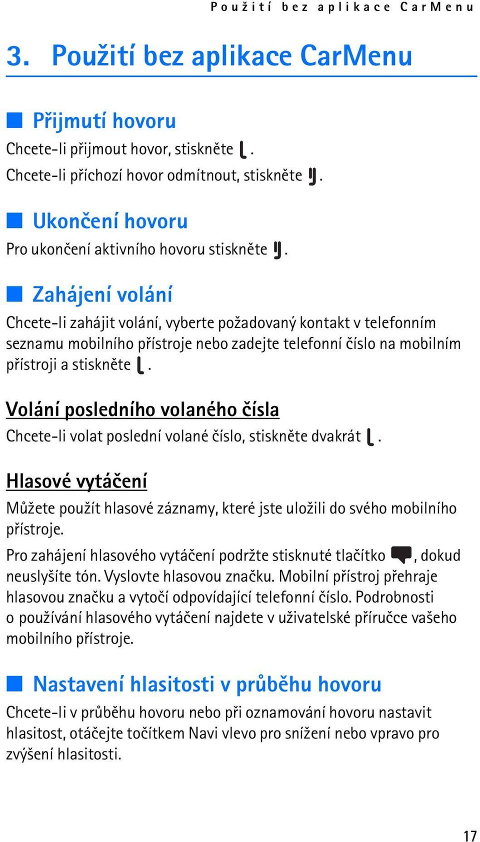 Zahájení volání Chcete-li zahájit volání, vyberte po¾adovaný kontakt v telefonním seznamu mobilního pøístroje nebo zadejte telefonní èíslo na mobilním pøístroji a stisknìte.