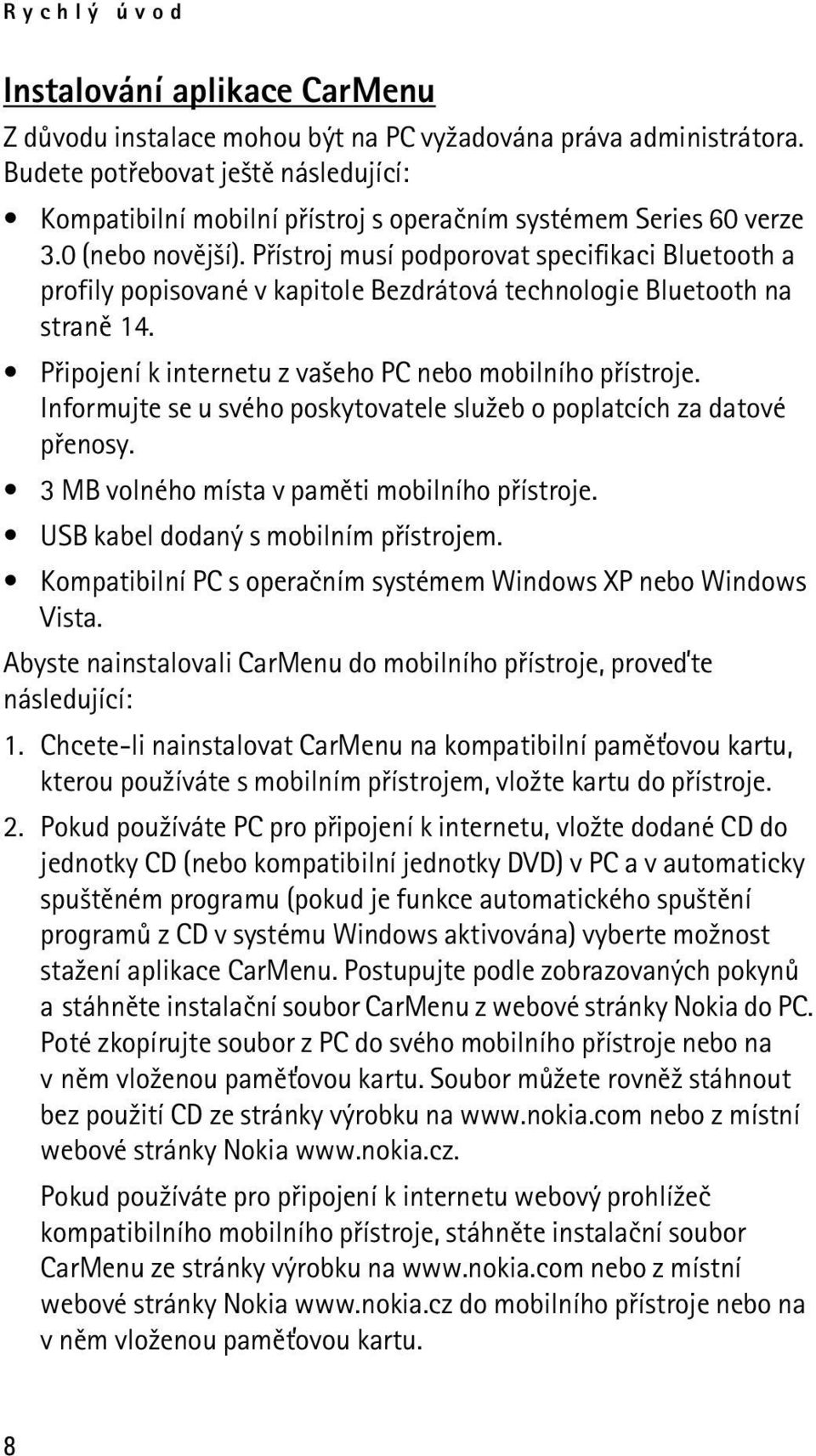 Pøístroj musí podporovat specifikaci Bluetooth a profily popisované v kapitole Bezdrátová technologie Bluetooth na stranì 14. Pøipojení k internetu z va¹eho PC nebo mobilního pøístroje.