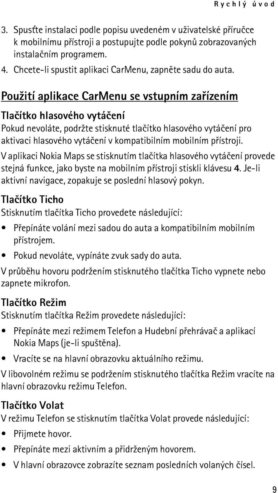 Pou¾ití aplikace CarMenu se vstupním zaøízením Tlaèítko hlasového vytáèení Pokud nevoláte, podr¾te stisknuté tlaèítko hlasového vytáèení pro aktivaci hlasového vytáèení v kompatibilním mobilním