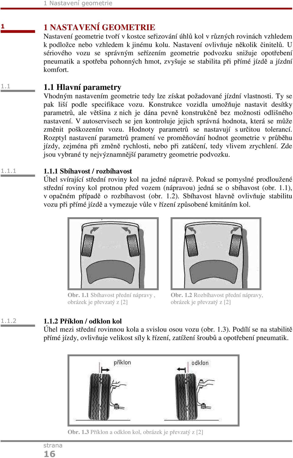 U sériového vozu se správným seřízením geometrie podvozku snižuje opotřebení pneumatik a spotřeba pohonných hmot, zvyšuje se stabilita při přímé jízdě a jízdní komfort. 1.