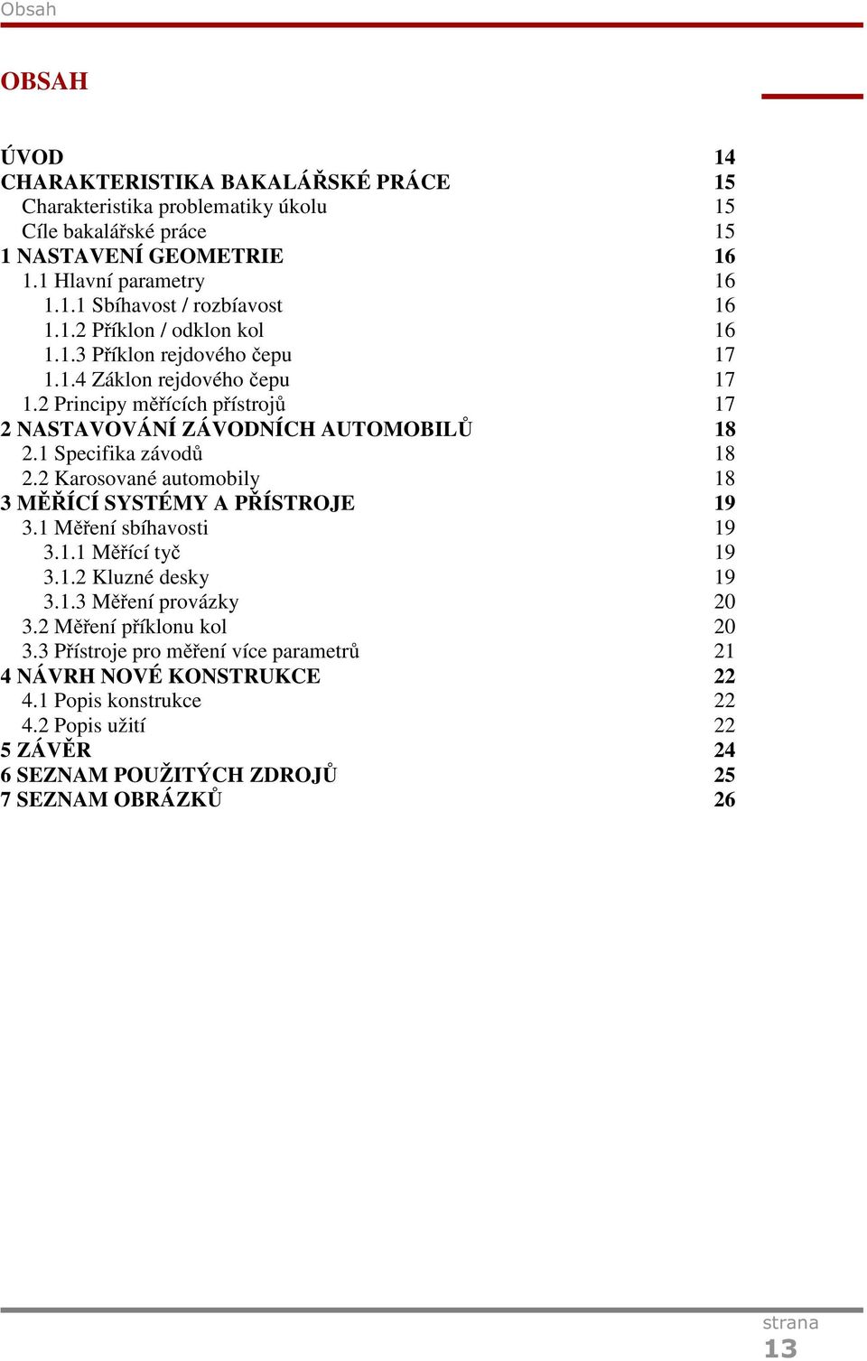 1 Specifika závodů 18 2.2 Karosované automobily 18 3 MĚŘÍCÍ SYSTÉMY A PŘÍSTROJE 19 3.1 Měření sbíhavosti 19 3.1.1 Měřící tyč 19 3.1.2 Kluzné desky 19 3.1.3 Měření provázky 20 3.