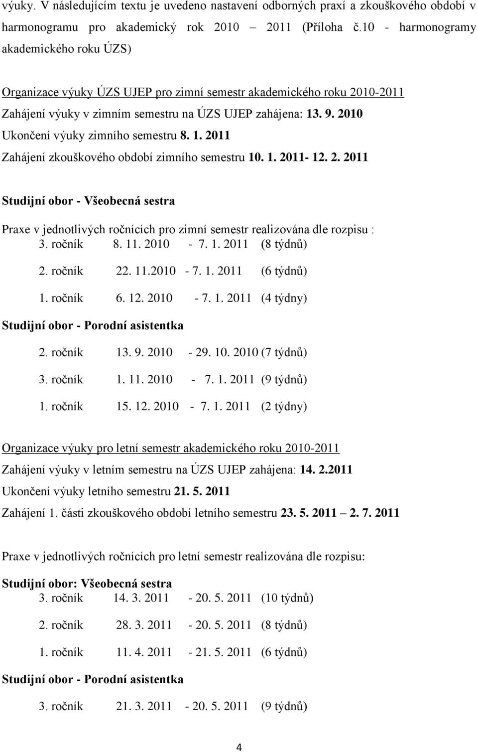 2010 Ukončení výuky zimního semestru 8. 1. 2011 Zahájení zkouškového období zimního semestru 10. 1. 2011-12. 2. 2011 Studijní obor - Všeobecná sestra Praxe v jednotlivých ročnících pro zimní semestr realizována dle rozpisu : 3.