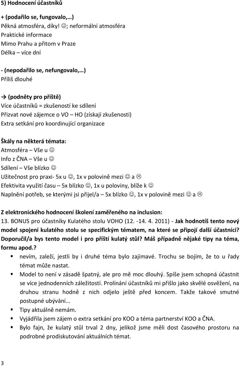 Přizvat nové zájemce o VO HO (získají zkušenosti) Extra setkání pro koordinující organizace Škály na některá témata: Atmosféra Vše u Info z ČNA Vše u Sdílení Vše blízko Užitečnost pro praxi- 5x u, 1x