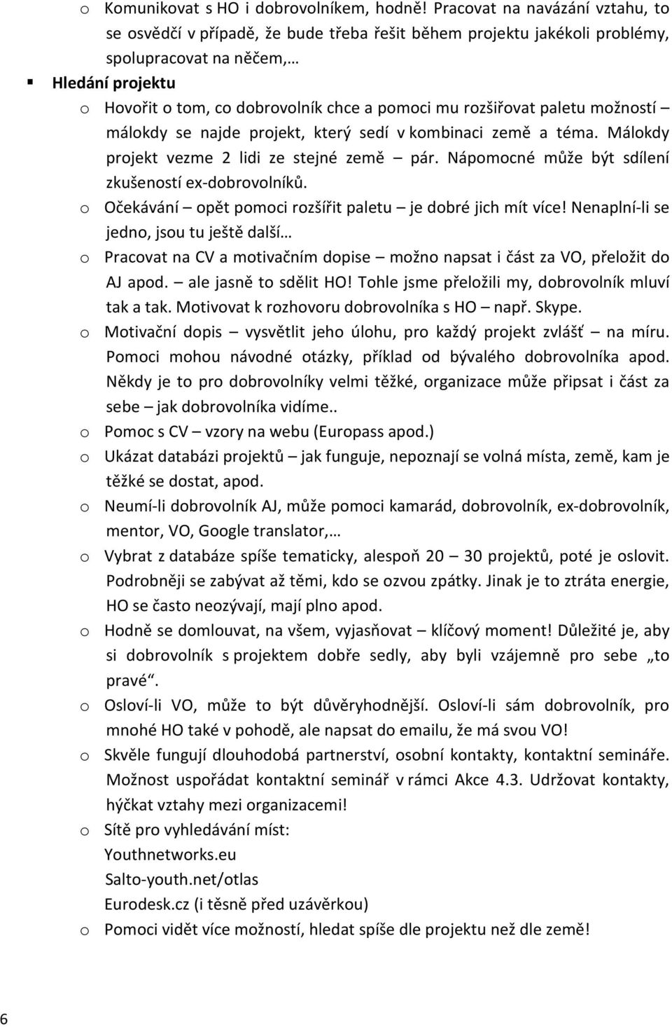 rozšiřovat paletu možností málokdy se najde projekt, který sedí v kombinaci země a téma. Málokdy projekt vezme 2 lidi ze stejné země pár. Nápomocné může být sdílení zkušeností ex-dobrovolníků.