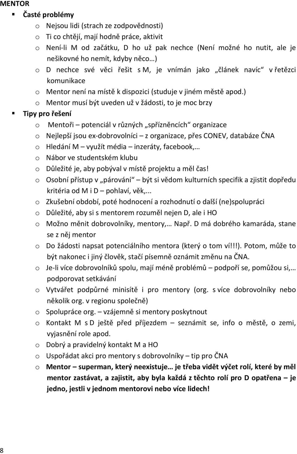 ) o Mentor musí být uveden už v žádosti, to je moc brzy Tipy pro řešení o Mentoři potenciál v různých spřízněncích organizace o Nejlepší jsou ex-dobrovolníci z organizace, přes CONEV, databáze ČNA o