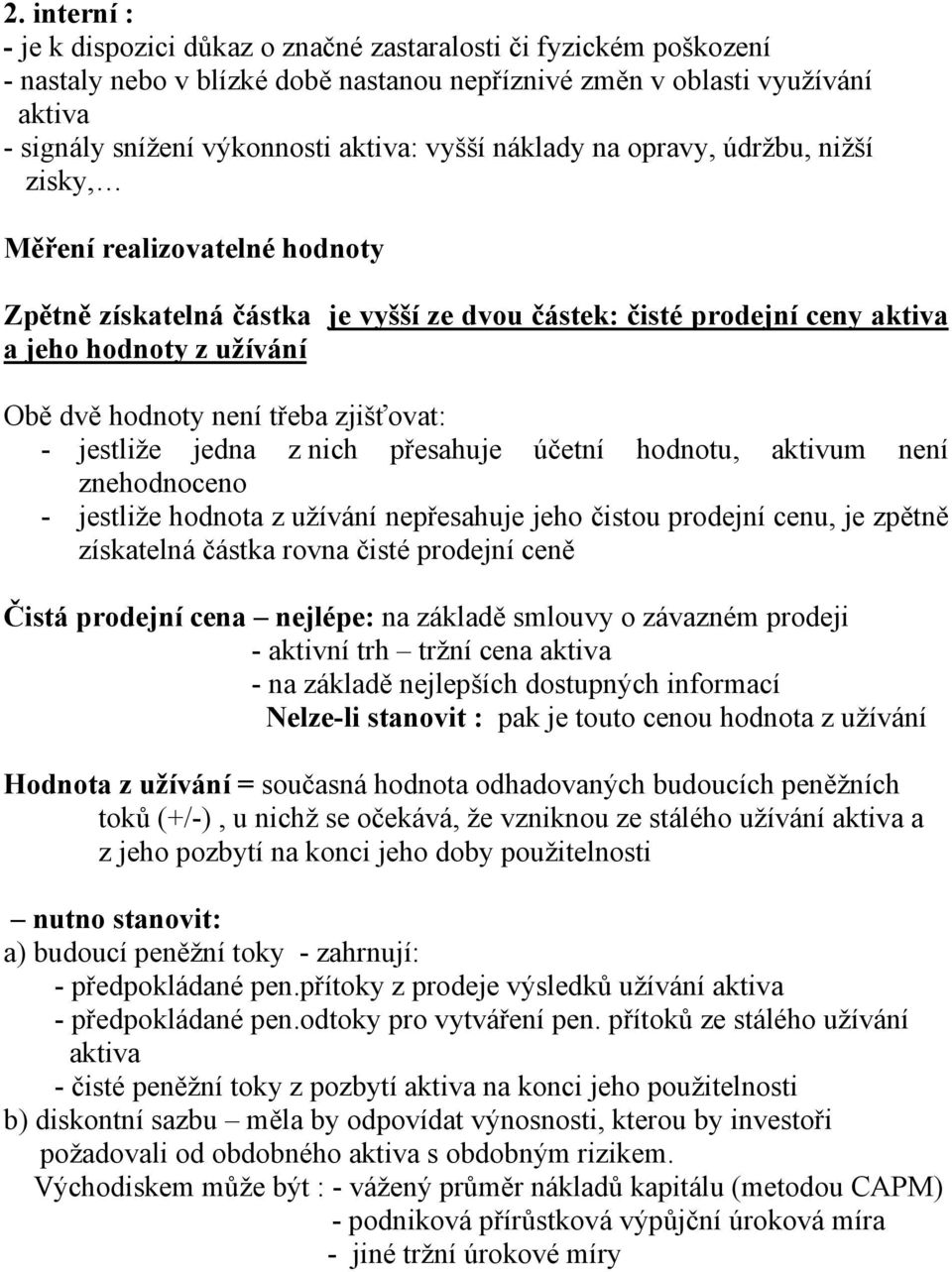 třeba zjišťovat: - jestliže jedna z nich přesahuje účetní hodnotu, aktivum není znehodnoceno - jestliže hodnota z užívání nepřesahuje jeho čistou prodejní cenu, je zpětně získatelná částka rovna