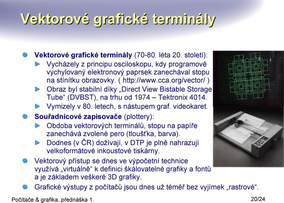 org/vector/ ) Obraz byl stabilní díky Direct View Bistable Storage Tube (DVBST), na trhu od 1974 Tektronix 4014. Vymizely v 80. letech, s nástupem graf. videokaret.