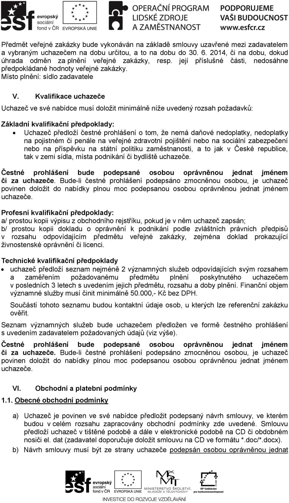 Kvalifikace uchazeče Uchazeč ve své nabídce musí doložit minimálně níže uvedený rozsah požadavků: Základní kvalifikační předpoklady: Uchazeč předloží čestné prohlášení o tom, že nemá daňové