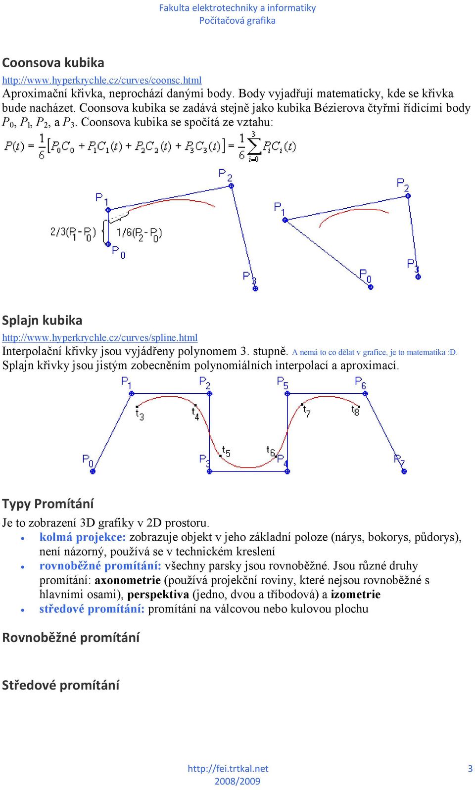 html Interpolační křivky jsou vyjádřeny polynomem 3. stupně. A nemá to co dělat v grafice, je to matematika :D. Splajn křivky jsou jistým zobecněním polynomiálních interpolací a aproximací.