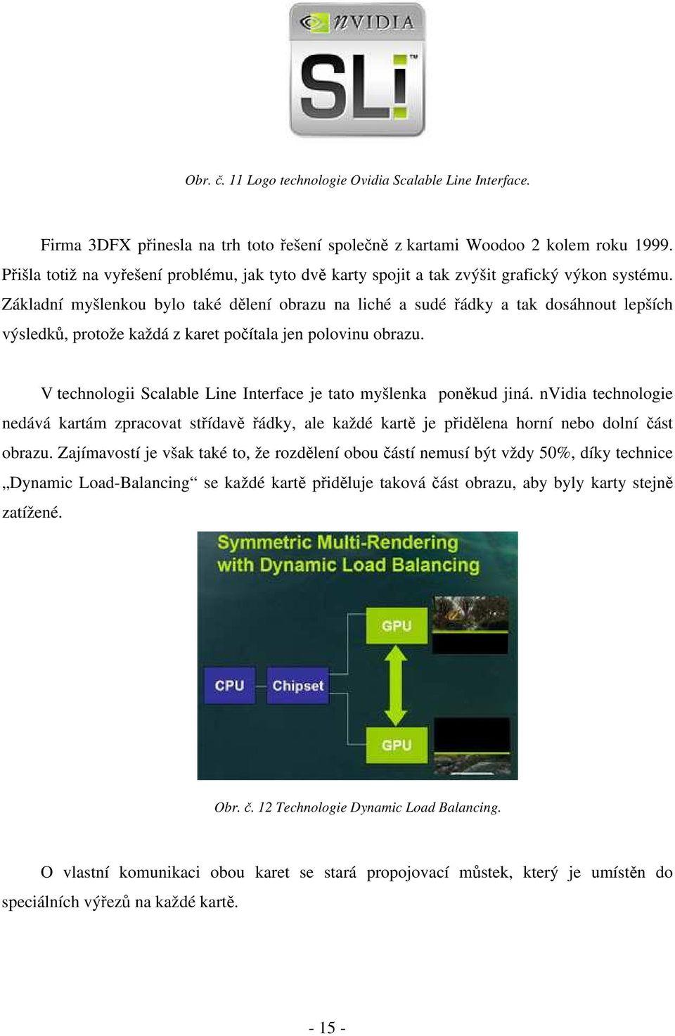 Základní myšlenkou bylo také dělení obrazu na liché a sudé řádky a tak dosáhnout lepších výsledků, protože každá z karet počítala jen polovinu obrazu.