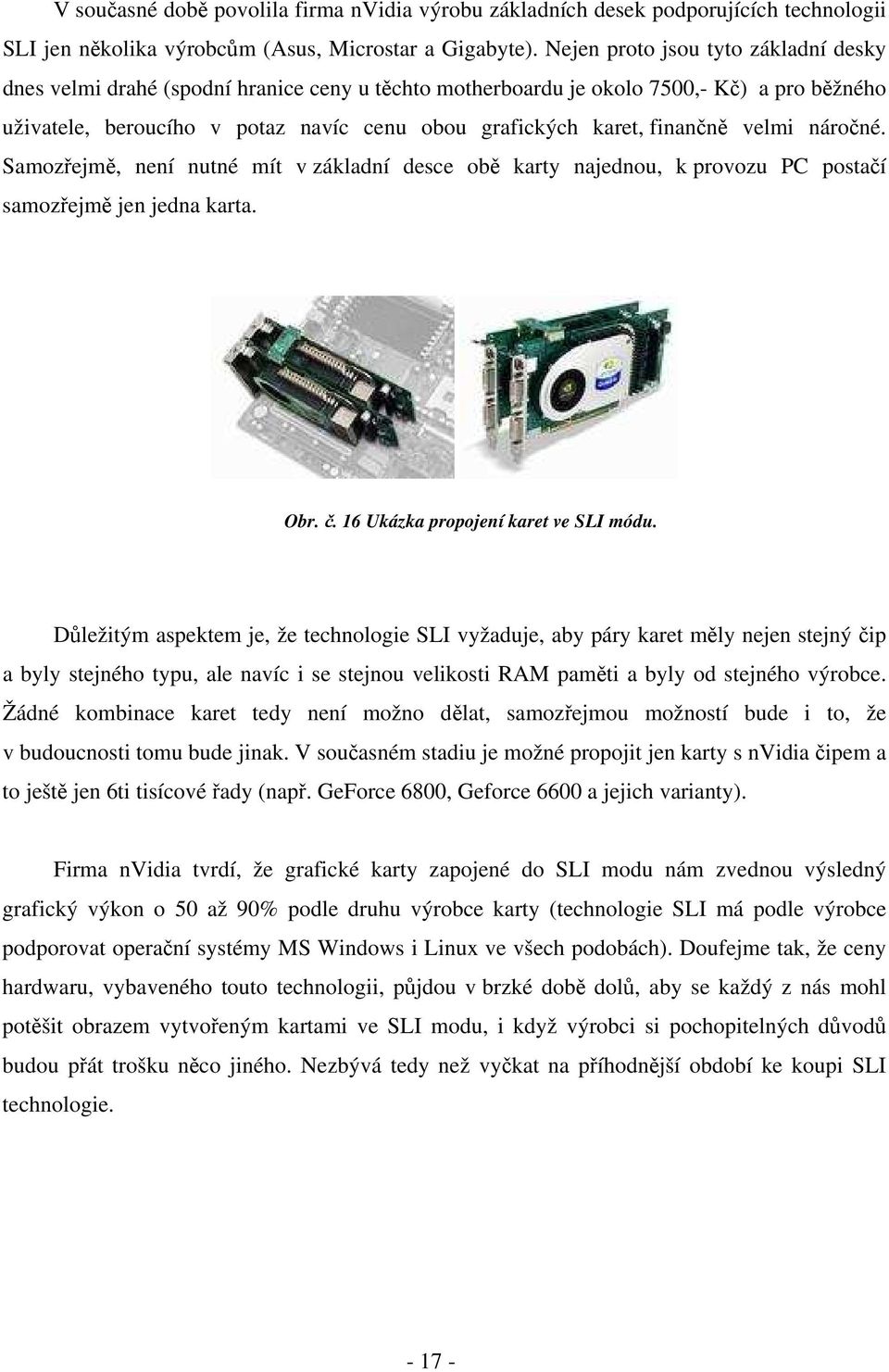 finančně velmi náročné. Samozřejmě, není nutné mít v základní desce obě karty najednou, k provozu PC postačí samozřejmě jen jedna karta. Obr. č. 16 Ukázka propojení karet ve SLI módu.