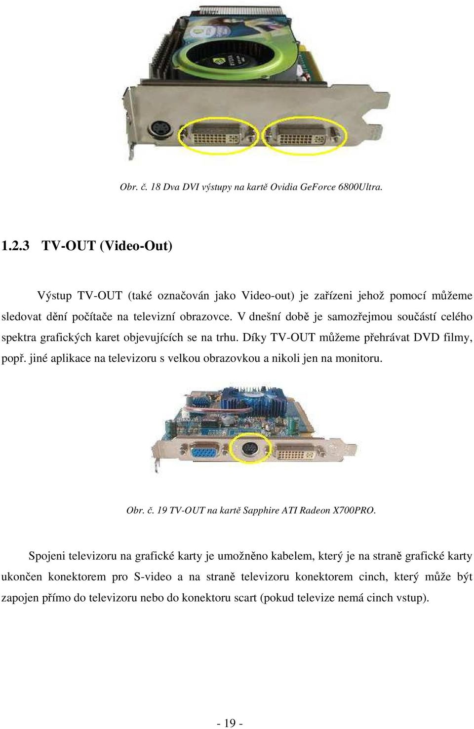 V dnešní době je samozřejmou součástí celého spektra grafických karet objevujících se na trhu. Díky TV-OUT můžeme přehrávat DVD filmy, popř.