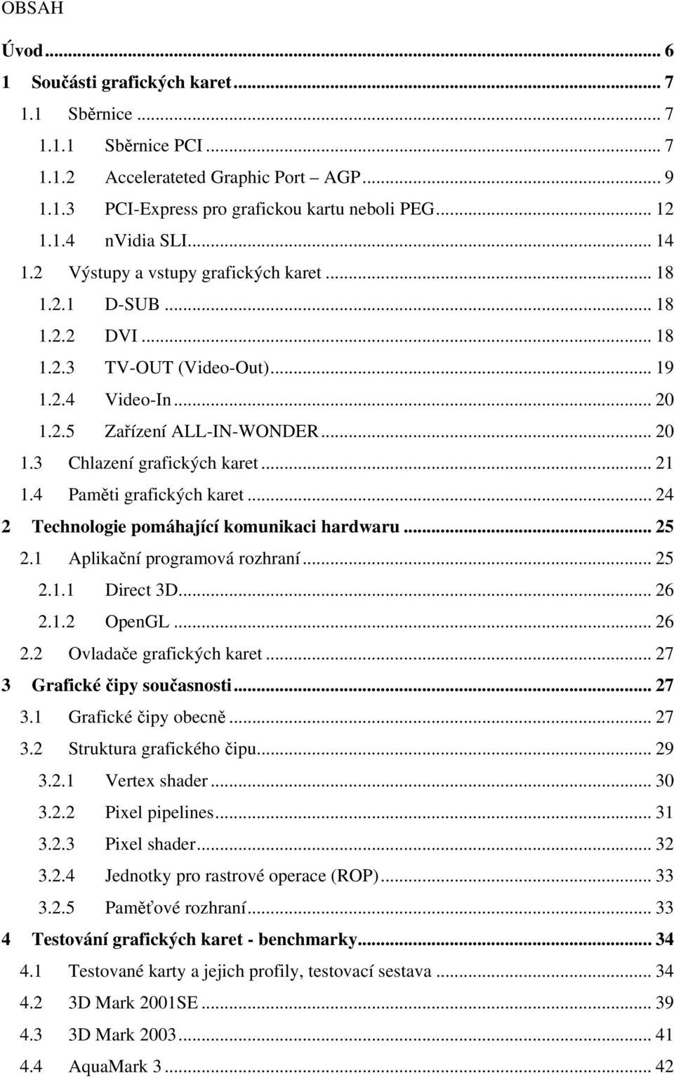 .. 21 1.4 Paměti grafických karet... 24 2 Technologie pomáhající komunikaci hardwaru... 25 2.1 Aplikační programová rozhraní... 25 2.1.1 Direct 3D... 26 2.1.2 OpenGL... 26 2.2 Ovladače grafických karet.