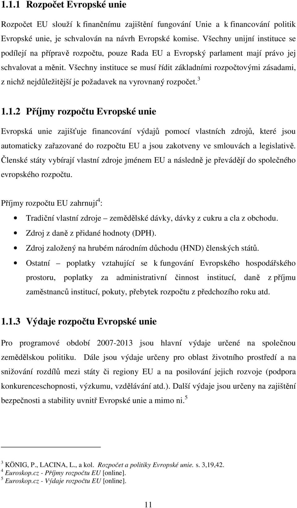 Všechny instituce se musí řídit základními rozpočtovými zásadami, z nichž nejdůležitější je požadavek na vyrovnaný rozpočet. 3 1.