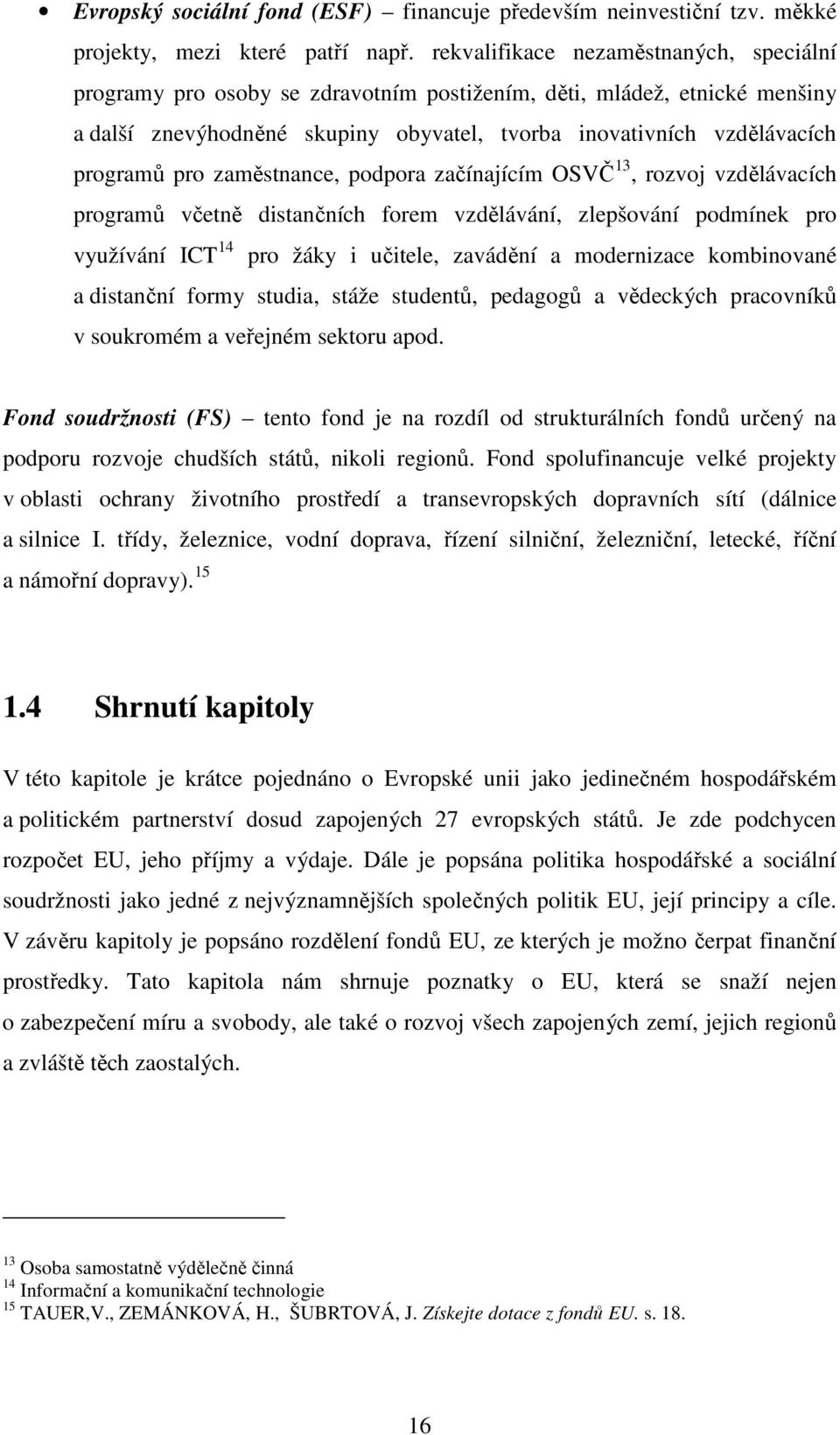 zaměstnance, podpora začínajícím OSVČ 13, rozvoj vzdělávacích programů včetně distančních forem vzdělávání, zlepšování podmínek pro využívání ICT 14 pro žáky i učitele, zavádění a modernizace