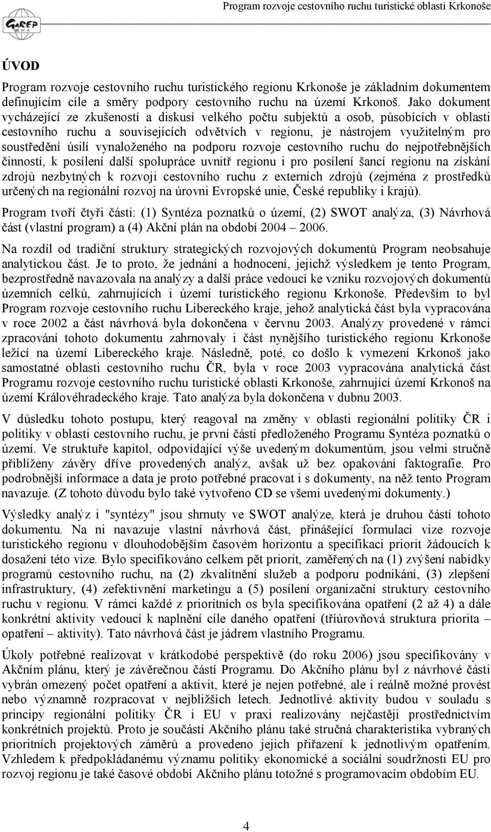 úsilí vynaloženého na podporu rozvoje cestovního ruchu do nejpotřebnějších činností, k posílení další spolupráce uvnitř regionu i pro posílení šancí regionu na získání zdrojů nezbytných k rozvoji