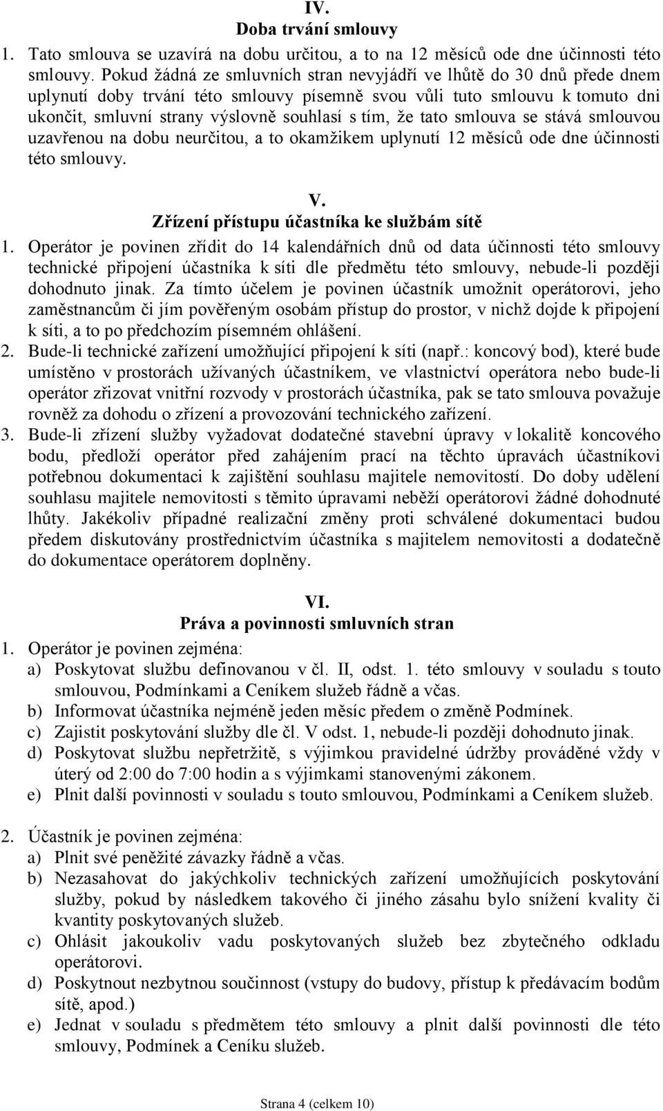 že tato smlouva se stává smlouvou uzavřenou na dobu neurčitou, a to okamžikem uplynutí 12 měsíců ode dne účinnosti této smlouvy. V. Zřízení přístupu účastníka ke službám sítě 1.