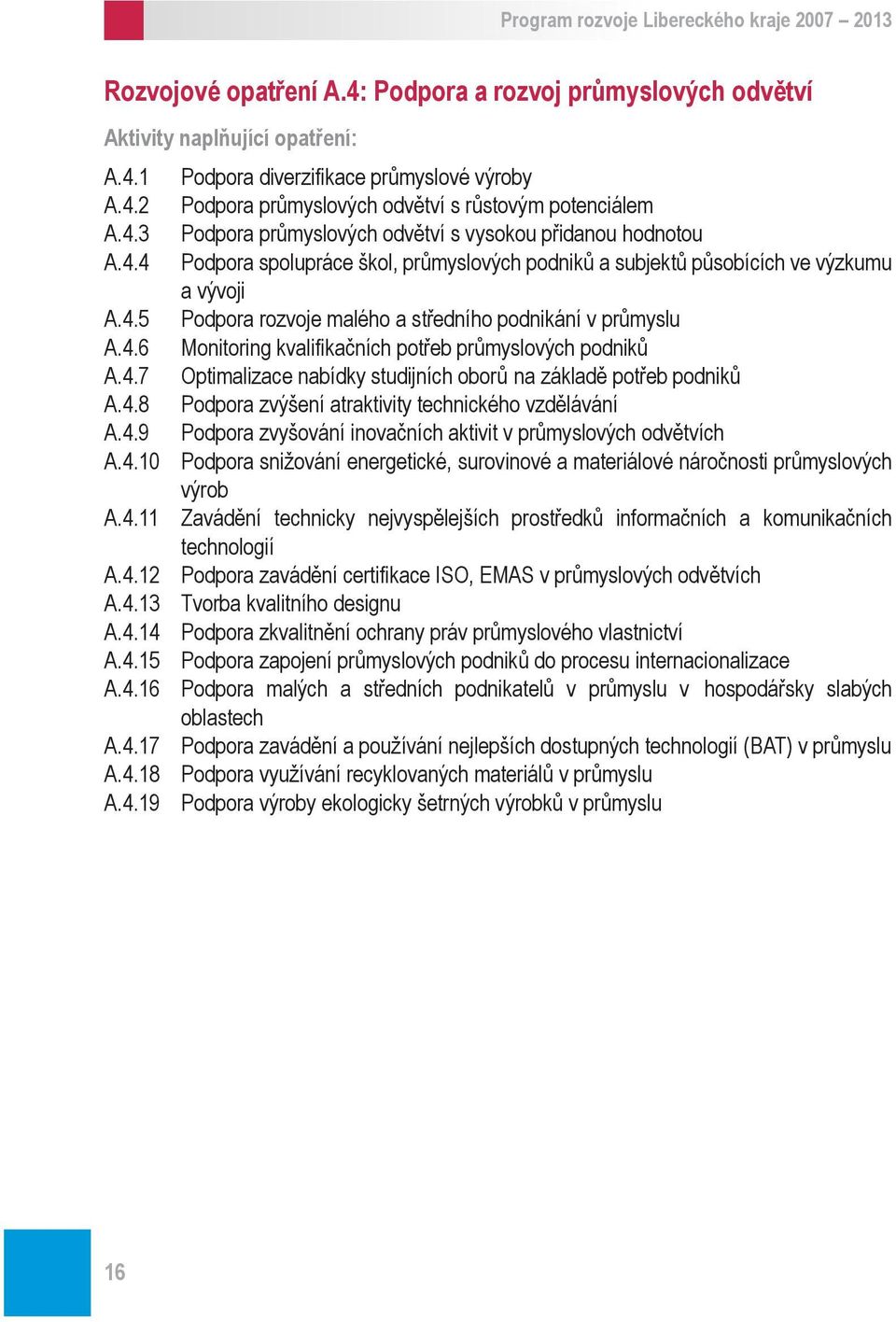 4.7 Optimalizace nabídky studijních oborů na základě potřeb podniků A.4.8 Podpora zvýšení atraktivity technického vzdělávání A.4.9 Podpora zvyšování inovačních aktivit v průmyslových odvětvích A.4.10 Podpora snižování energetické, surovinové a materiálové náročnosti průmyslových výrob A.