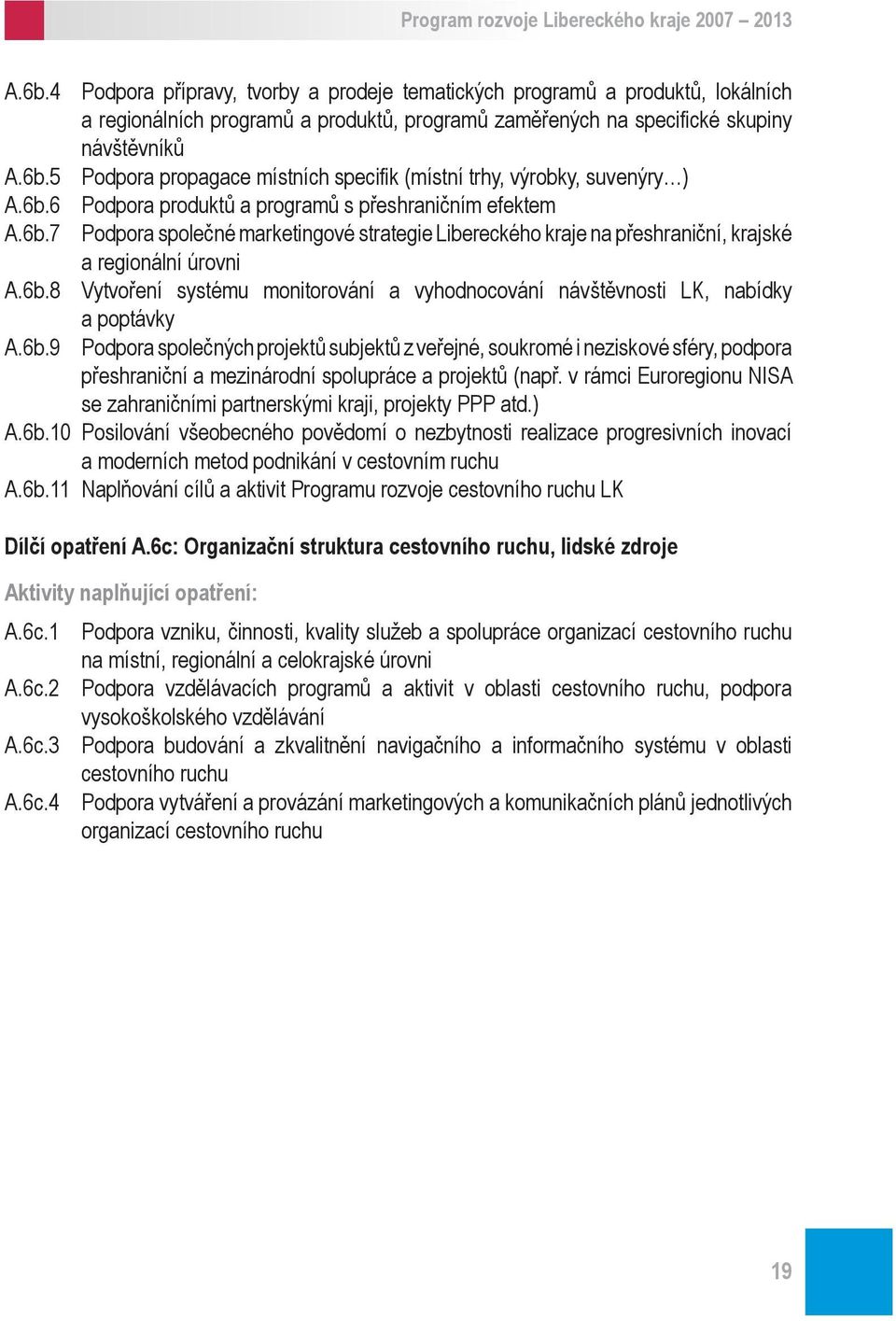 přeshraniční, krajské a regionální úrovni Vytvoření systému monitorování a vyhodnocování návštěvnosti LK, nabídky a poptávky Podpora společných projektů subjektů z veřejné, soukromé i neziskové