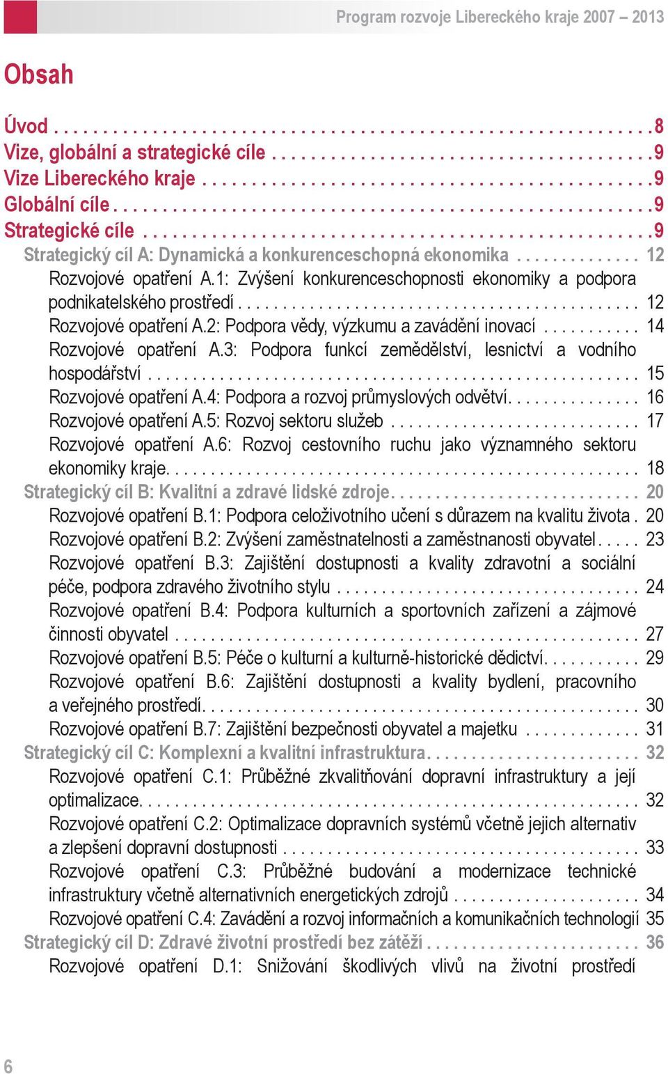 ............. 12 Rozvojové opatření A.1: Zvýšení konkurenceschopnosti ekonomiky a podpora podnikatelského prostředí............................................. 12 Rozvojové opatření A.2: Podpora vědy, výzkumu a zavádění inovací.