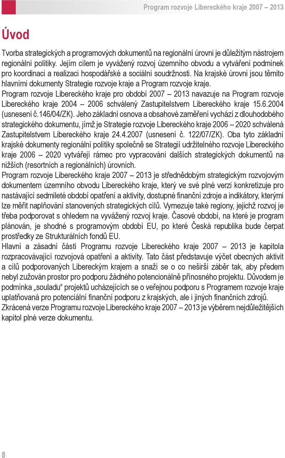 Na krajské úrovni jsou těmito hlavními dokumenty Strategie rozvoje kraje a Program rozvoje kraje.