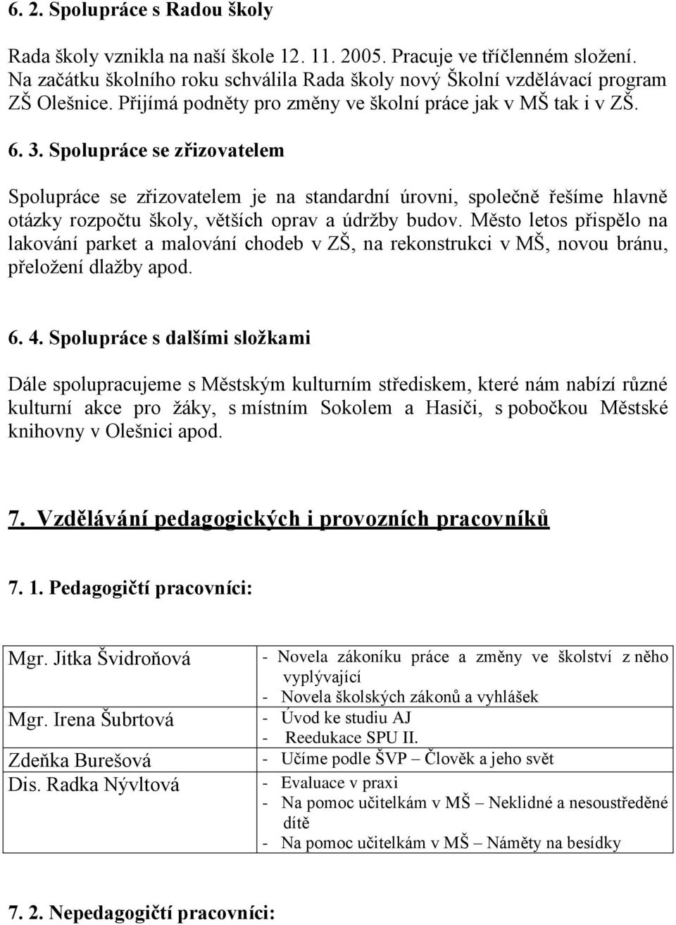 Spolupráce se zřizovatelem Spolupráce se zřizovatelem je na standardní úrovni, společně řešíme hlavně otázky rozpočtu školy, větších oprav a údrţby budov.