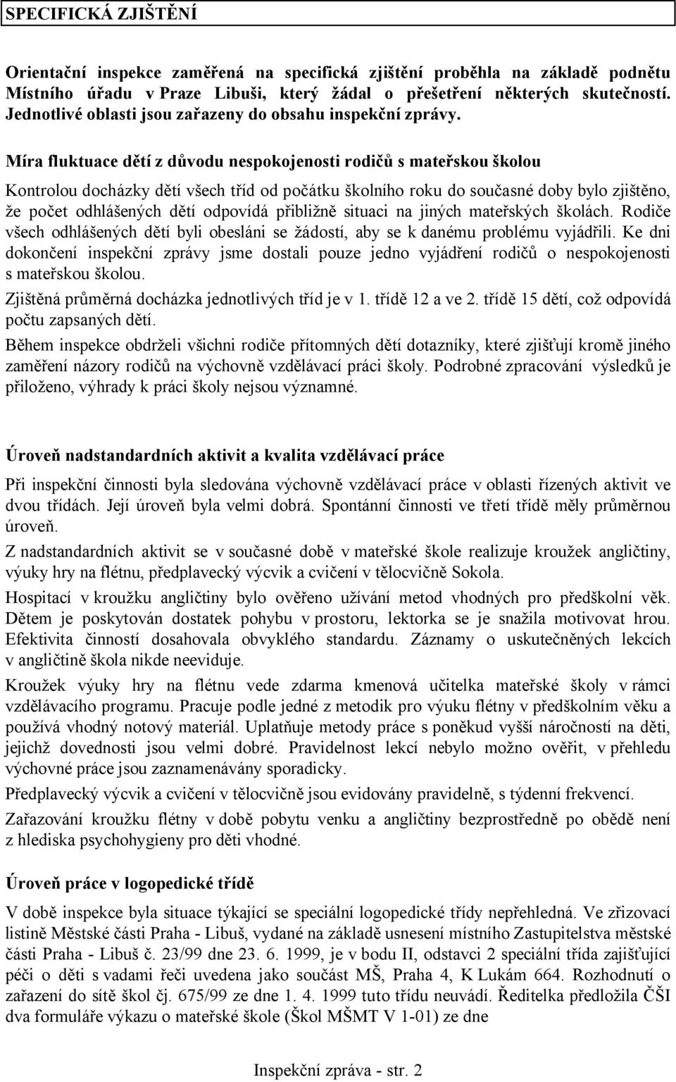 Míra fluktuace dětí z důvodu nespokojenosti rodičů s mateřskou školou Kontrolou docházky dětí všech tříd od počátku školního roku do současné doby bylo zjištěno, že počet odhlášených dětí odpovídá