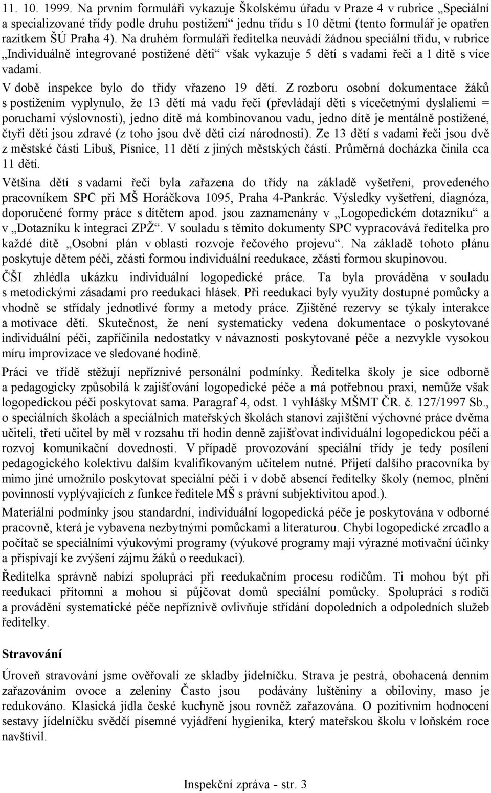 Na druhém formuláři ředitelka neuvádí žádnou speciální třídu, v rubrice Individuálně integrované postižené děti však vykazuje 5 dětí svadami řeči a 1 dítě s více vadami.