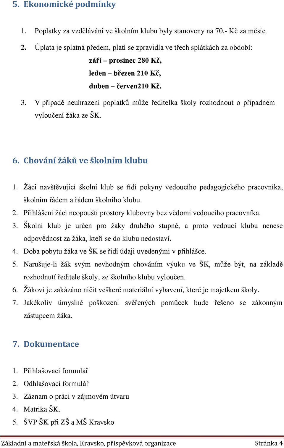 V případě neuhrazení poplatků může ředitelka školy rozhodnout o případném vyloučení žáka ze ŠK. 6. Chování žáků ve školním klubu 1.