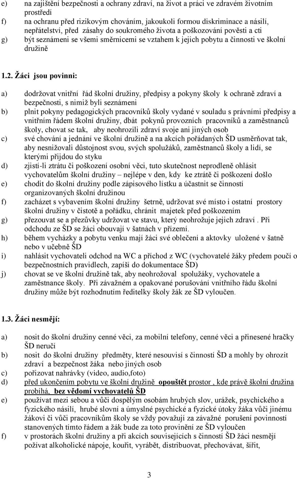 Žáci jsou povinni: a) dodržovat vnitřní řád školní družiny, předpisy a pokyny školy k ochraně zdraví a bezpečnosti, s nimiž byli seznámeni b) plnit pokyny pedagogických pracovníků školy vydané v