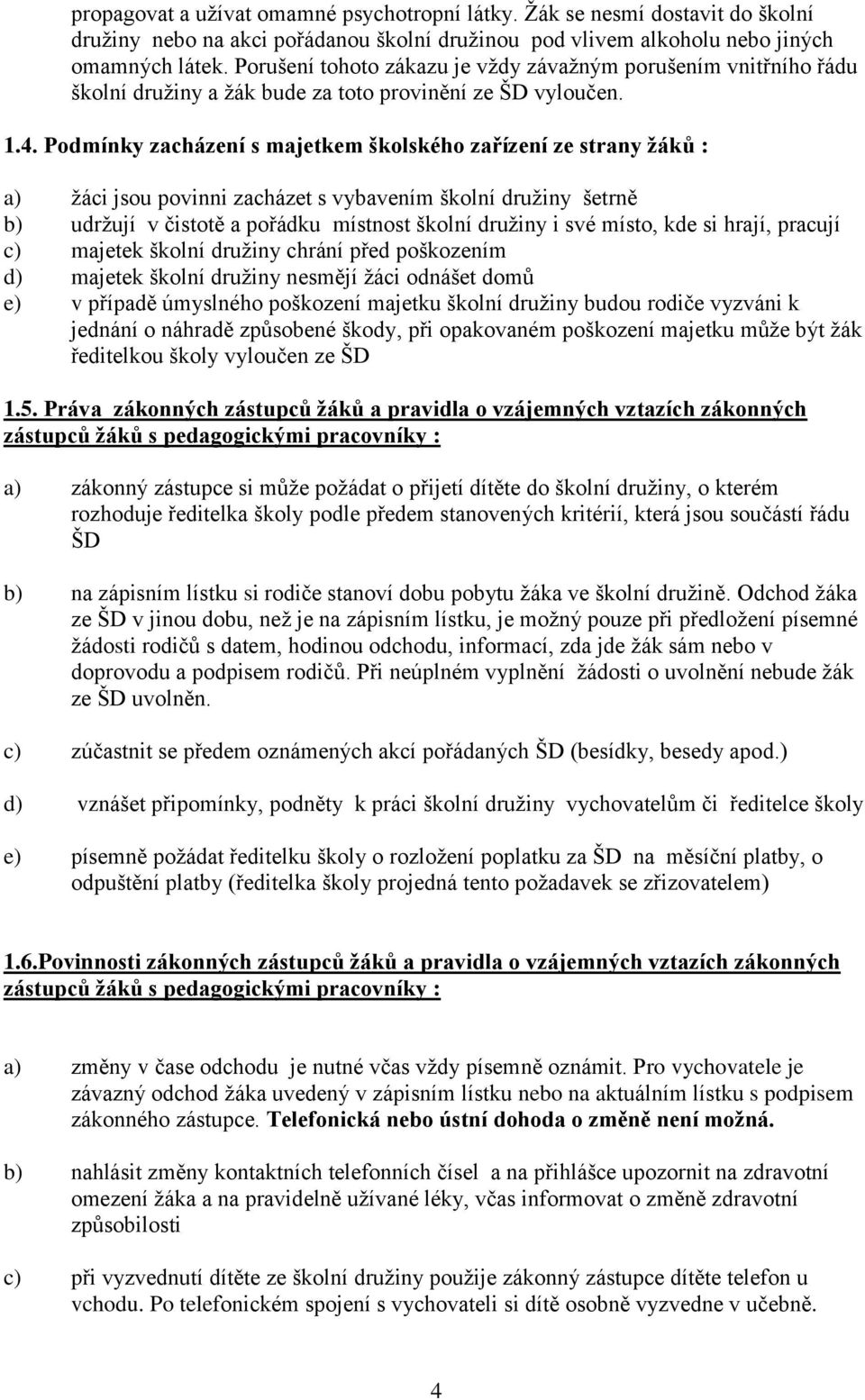 Podmínky zacházení s majetkem školského zařízení ze strany žáků : a) žáci jsou povinni zacházet s vybavením školní družiny šetrně b) udržují v čistotě a pořádku místnost školní družiny i své místo,