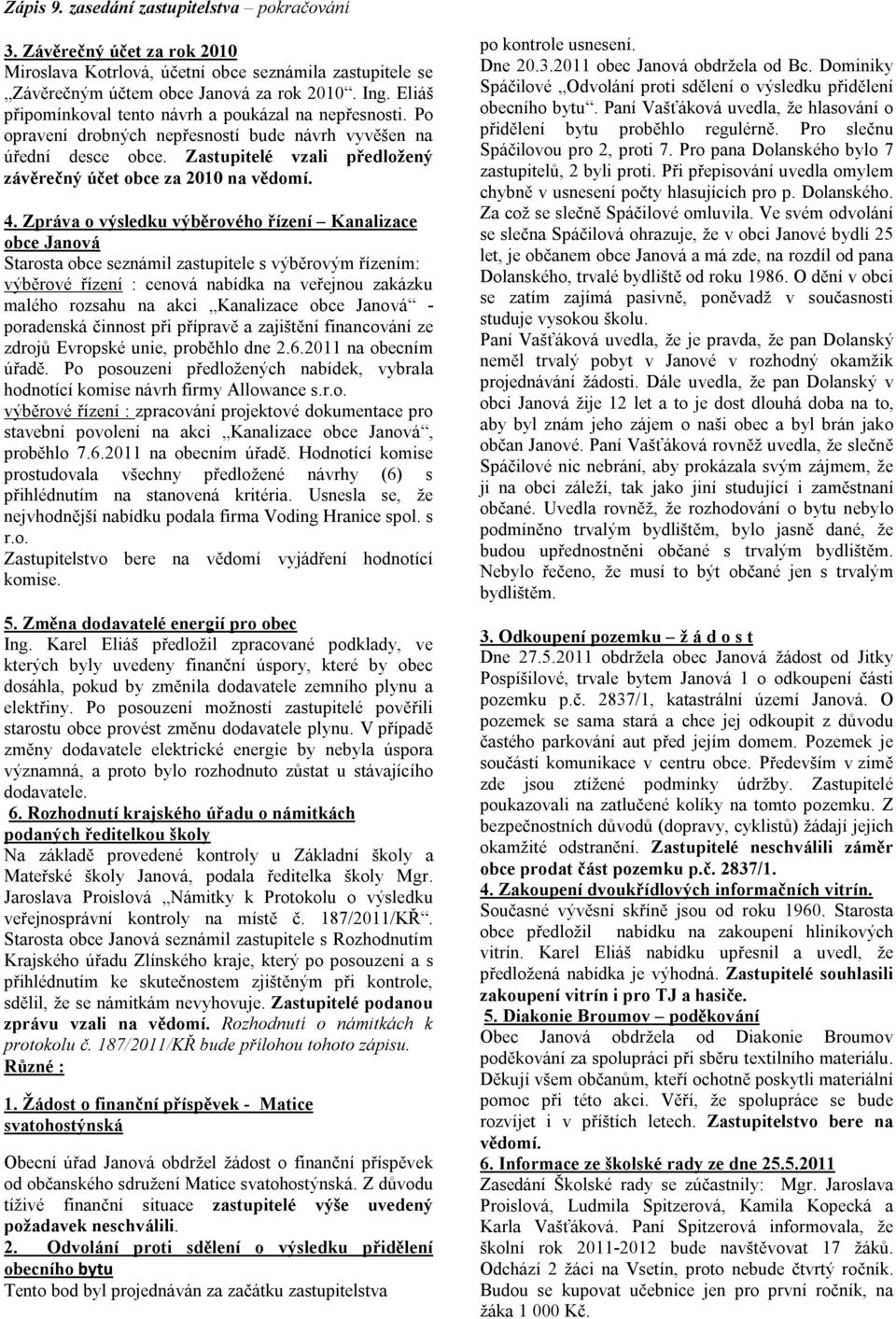 4. Zpráva o výsledku výběrového řízení Kanalizace obce Janová Starosta obce seznámil zastupitele s výběrovým řízením: výběrové řízení : cenová nabídka na veřejnou zakázku malého rozsahu na akci