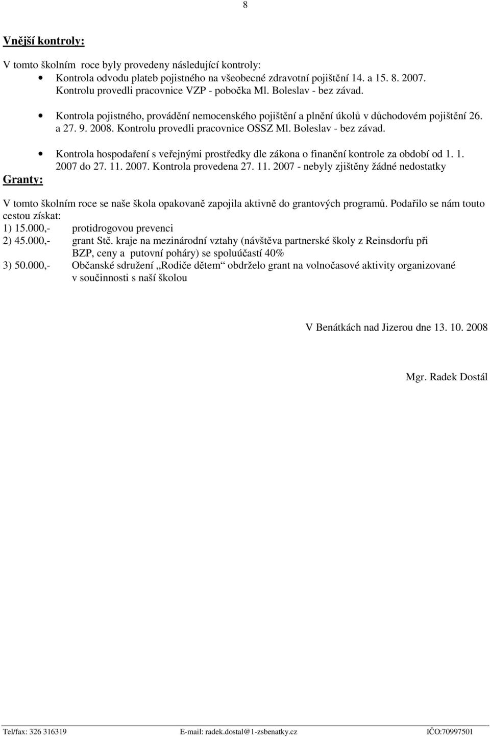 Kontrolu provedli pracovnice OSSZ Ml. Boleslav - bez závad. Kontrola hospodaření s veřejnými prostředky dle zákona o finanční kontrole za období od 1. 1. 2007 do 27. 11. 2007. Kontrola provedena 27.