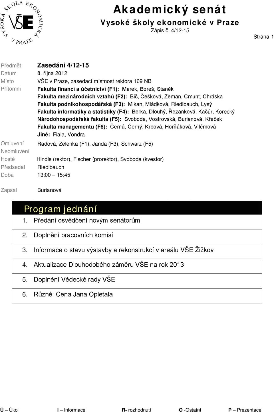 Fakulta podnikohospodářská (F3): Mikan, Mládková, Riedlbauch, Lysý Fakulta informatiky a statistiky (F4): Berka, Dlouhý, Řezanková, Kačúr, Korecký Národohospodářská fakulta (F5): Svoboda, Vostrovská,