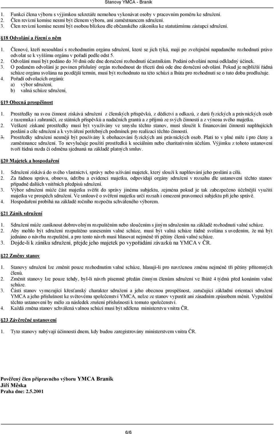 Hlenové, kteí nesouhlasí s rozhodnutím orgánu sdružení, které se jich týká, mají po zveejn%ní napadaného rozhodnutí právo odvolat se k vyššímu orgánu v poadí podle odst 5. 2.