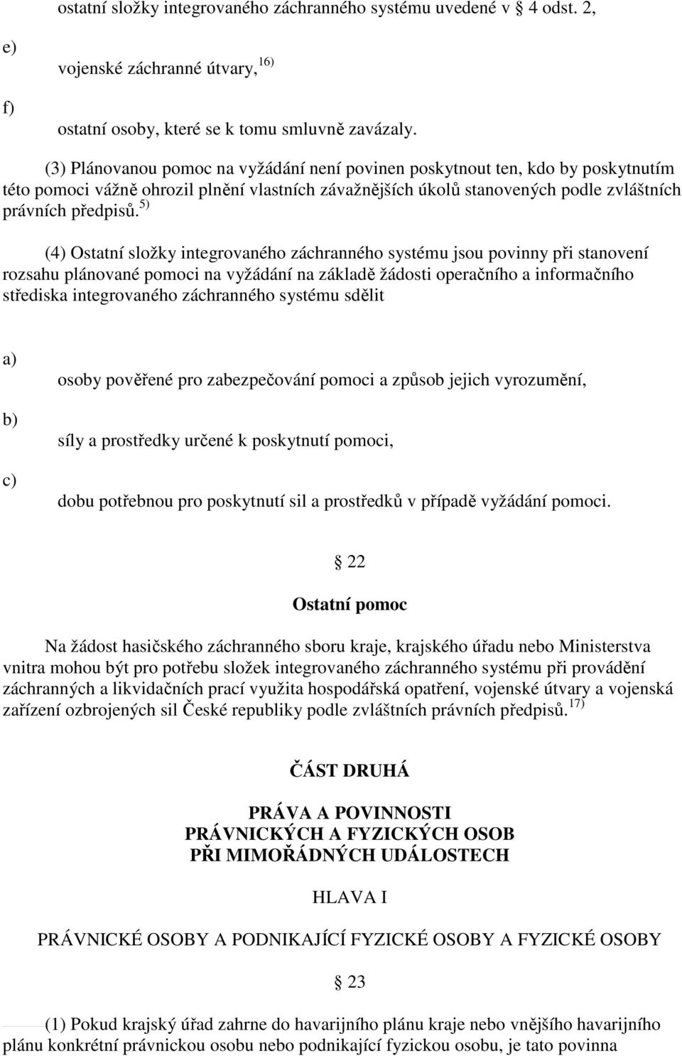 5) (4) Ostatní složky integrovaného záchranného systému jsou povinny při stanovení rozsahu plánované pomoci na vyžádání na základě žádosti operačního a informačního střediska integrovaného